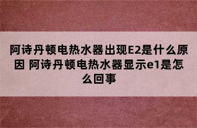 阿诗丹顿电热水器出现E2是什么原因 阿诗丹顿电热水器显示e1是怎么回事